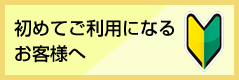 初めてご利用になるお客様へ