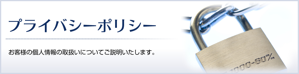 プライバシーポリシー - お客様の個人情報の取扱いについてご説明いたします。