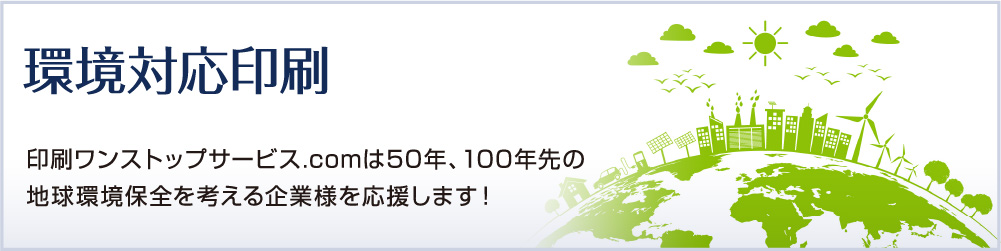 環境対応印刷 - 印刷ワンストップサービス.comは50年、100年先の地球環境保全を考える企業様を応援します!