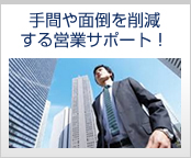 手間や面倒を削減する営業サポート!